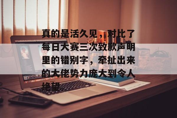 真的是活久见，对比了每日大赛三次致歉声明里的错别字，牵扯出来的大佬势力庞大到令人绝望。