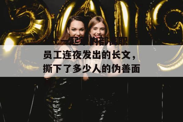 17c一起草内部离职员工连夜发出的长文,撕下了多少人的伪善面具